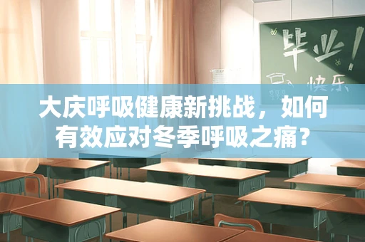 大庆呼吸健康新挑战，如何有效应对冬季呼吸之痛？