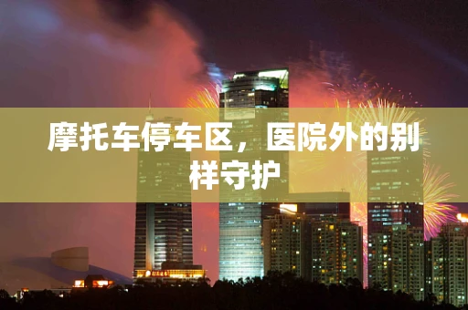 摩托车停车区，医院外的别样守护