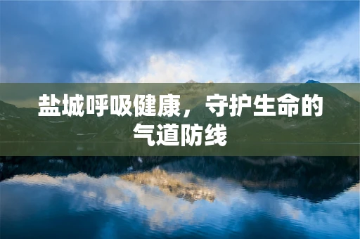 盐城呼吸健康，守护生命的气道防线