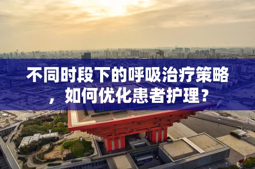 不同时段下的呼吸治疗策略，如何优化患者护理？
