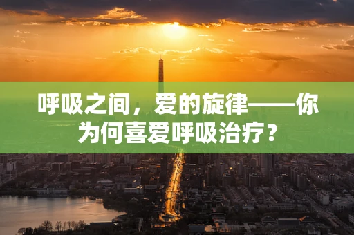 呼吸之间，爱的旋律——你为何喜爱呼吸治疗？