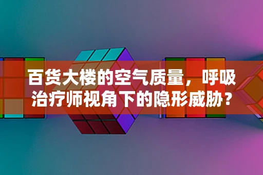 百货大楼的空气质量，呼吸治疗师视角下的隐形威胁？