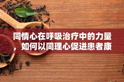 同情心在呼吸治疗中的力量，如何以同理心促进患者康复？