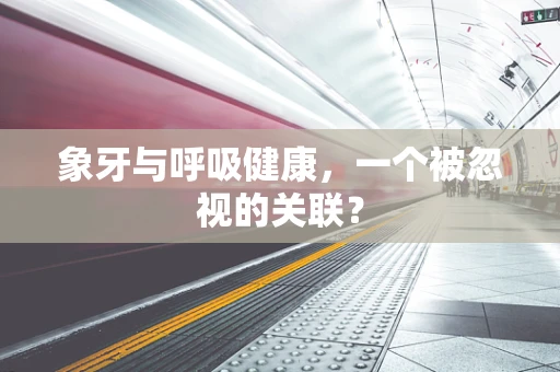 象牙与呼吸健康，一个被忽视的关联？