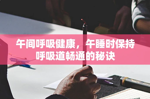午间呼吸健康，午睡时保持呼吸道畅通的秘诀