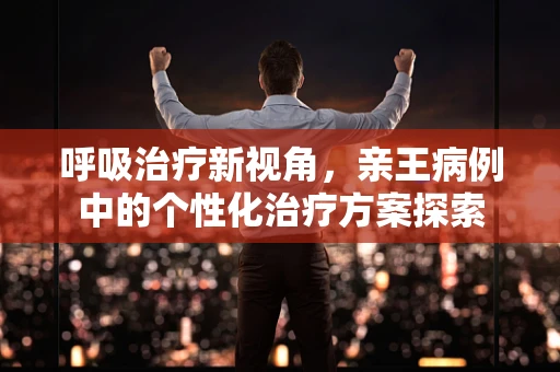 呼吸治疗新视角，亲王病例中的个性化治疗方案探索