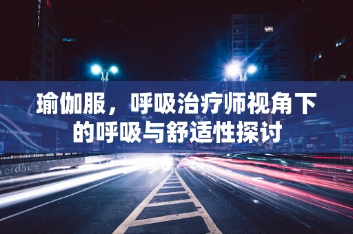 瑜伽服，呼吸治疗师视角下的呼吸与舒适性探讨