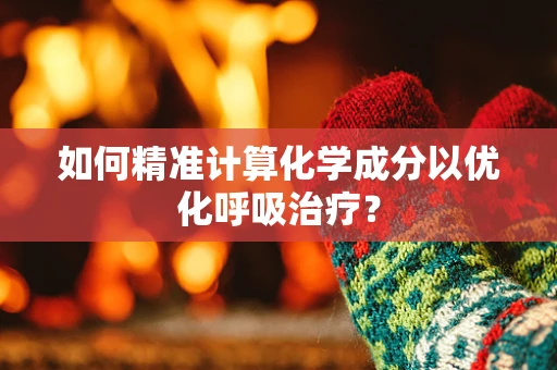 如何精准计算化学成分以优化呼吸治疗？