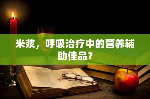米浆，呼吸治疗中的营养辅助佳品？