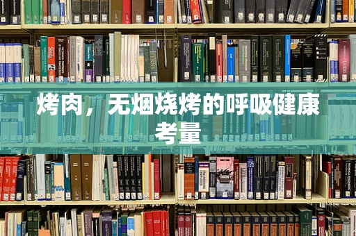 烤肉，无烟烧烤的呼吸健康考量