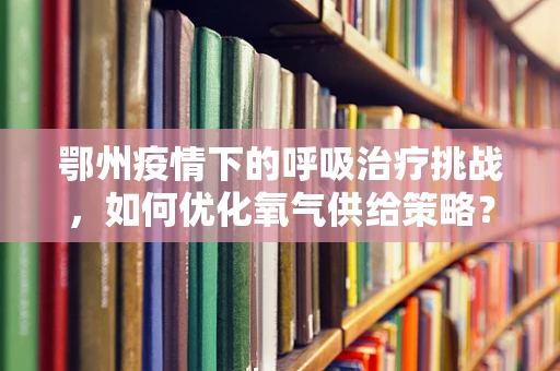 鄂州疫情下的呼吸治疗挑战，如何优化氧气供给策略？
