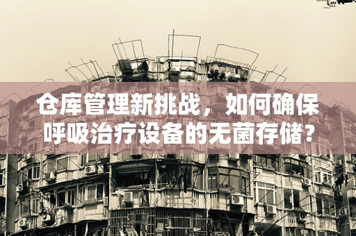 仓库管理新挑战，如何确保呼吸治疗设备的无菌存储？