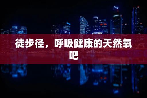 徒步径，呼吸健康的天然氧吧