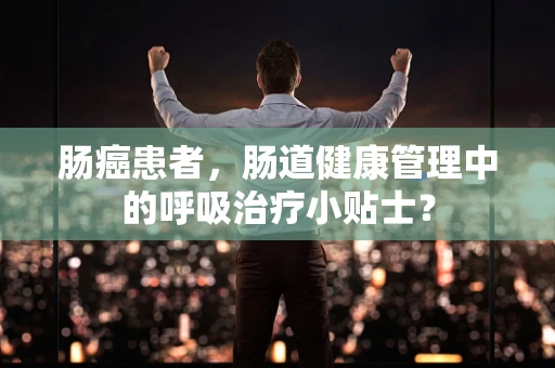 肠癌患者，肠道健康管理中的呼吸治疗小贴士？