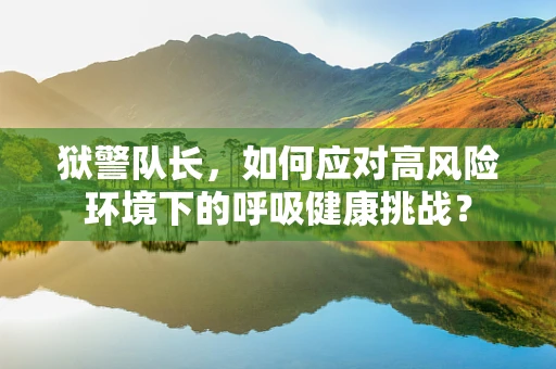 狱警队长，如何应对高风险环境下的呼吸健康挑战？