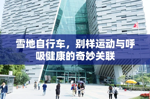 雪地自行车，别样运动与呼吸健康的奇妙关联