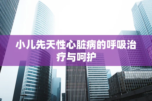 小儿先天性心脏病的呼吸治疗与呵护