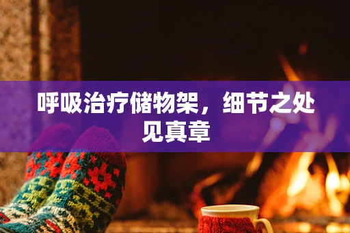 呼吸治疗储物架，细节之处见真章