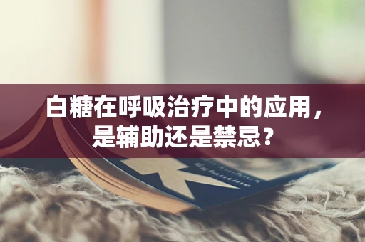 白糖在呼吸治疗中的应用，是辅助还是禁忌？