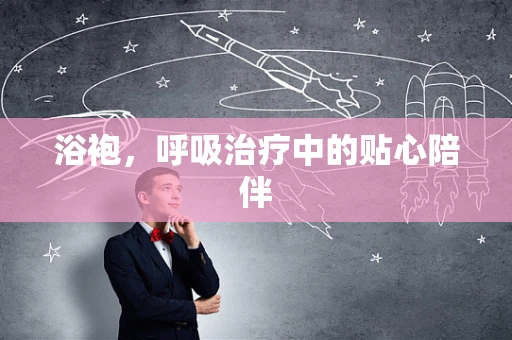 浴袍，呼吸治疗中的贴心陪伴