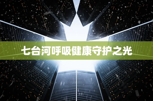七台河呼吸健康守护之光