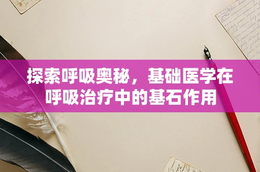 探索呼吸奥秘，基础医学在呼吸治疗中的基石作用
