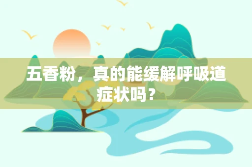 五香粉，真的能缓解呼吸道症状吗？