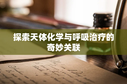 探索天体化学与呼吸治疗的奇妙关联