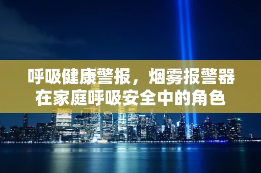 呼吸健康警报，烟雾报警器在家庭呼吸安全中的角色