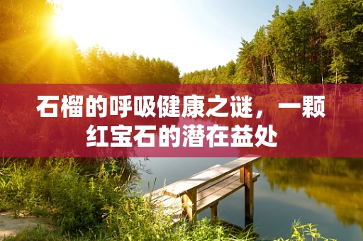 石榴的呼吸健康之谜，一颗红宝石的潜在益处