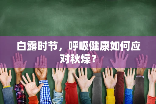 白露时节，呼吸健康如何应对秋燥？