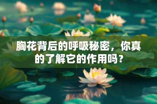 胸花背后的呼吸秘密，你真的了解它的作用吗？