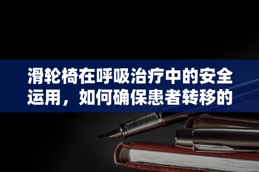 滑轮椅在呼吸治疗中的安全运用，如何确保患者转移的平稳与安全？
