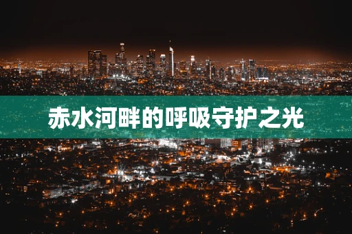 赤水河畔的呼吸守护之光