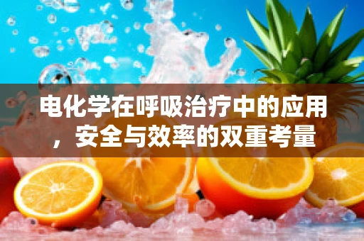 电化学在呼吸治疗中的应用，安全与效率的双重考量