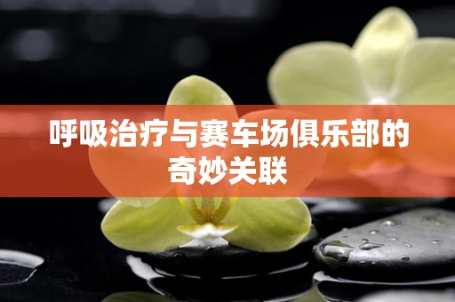 呼吸治疗与赛车场俱乐部的奇妙关联