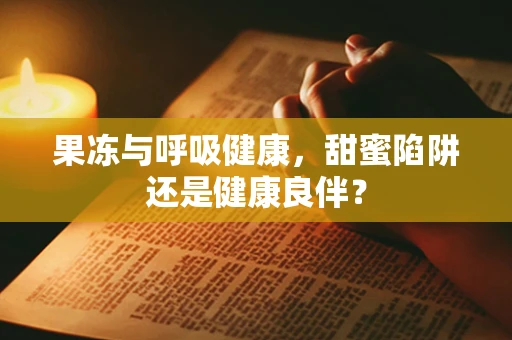 果冻与呼吸健康，甜蜜陷阱还是健康良伴？