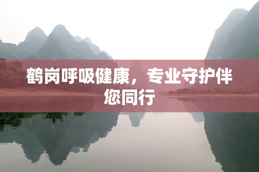 鹤岗呼吸健康，专业守护伴您同行