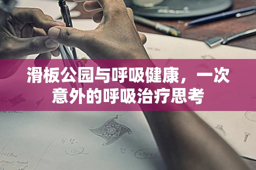 滑板公园与呼吸健康，一次意外的呼吸治疗思考