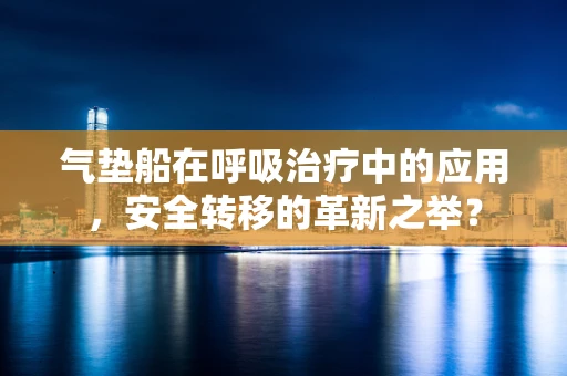 气垫船在呼吸治疗中的应用，安全转移的革新之举？