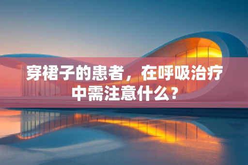 穿裙子的患者，在呼吸治疗中需注意什么？