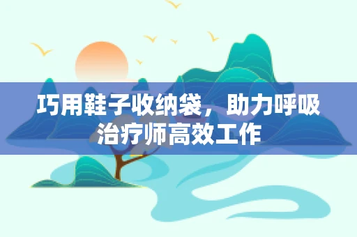 巧用鞋子收纳袋，助力呼吸治疗师高效工作