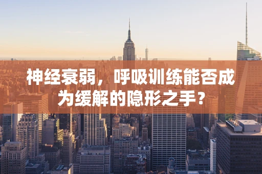 神经衰弱，呼吸训练能否成为缓解的隐形之手？
