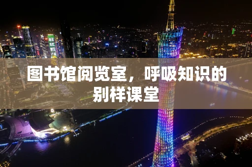 图书馆阅览室，呼吸知识的别样课堂