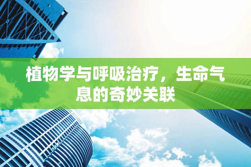 植物学与呼吸治疗，生命气息的奇妙关联