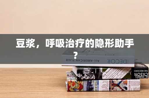 豆浆，呼吸治疗的隐形助手？