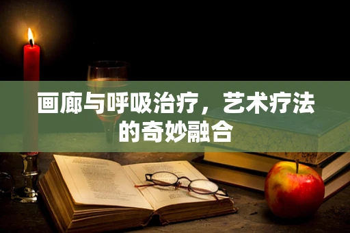 画廊与呼吸治疗，艺术疗法的奇妙融合