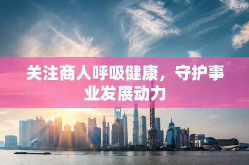 关注商人呼吸健康，守护事业发展动力