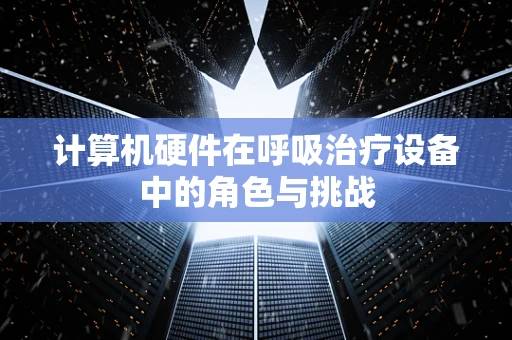 计算机硬件在呼吸治疗设备中的角色与挑战