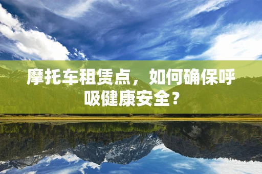 摩托车租赁点，如何确保呼吸健康安全？